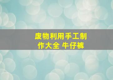 废物利用手工制作大全 牛仔裤